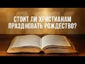 Стоит ли христианам праздновать Рождество?