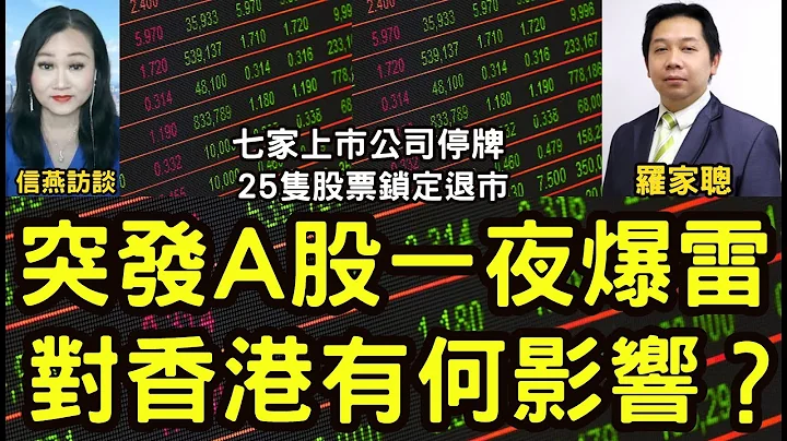 罗家聪博士：突发A股一夜爆雷 七家公司停牌 25只股票锁定退市 对香港有何影响？#信燕访谈 - 天天要闻