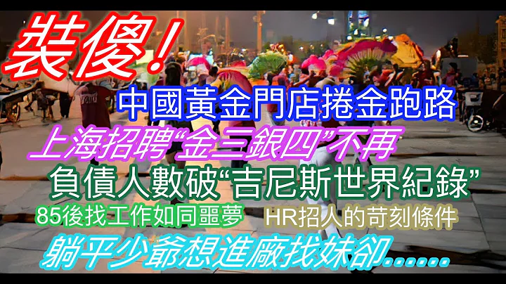 裝傻！中國黃金門店捲金跑路；上海招聘「金三銀四」不再；中國負債人數破「吉尼斯世界紀錄」；85後找工作屢敗屢戰；HR招人的苛刻條件；躺平少爺想進廠找妹，卻…… - 天天要聞