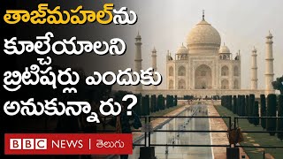 TajMahal: తాజ్‌మహల్‌ను ఆక్రమించిన బ్రిటిషర్లు ఏం చేశారు, దాన్ని కూల్చాలని ఎందుకు అనుకున్నారు?