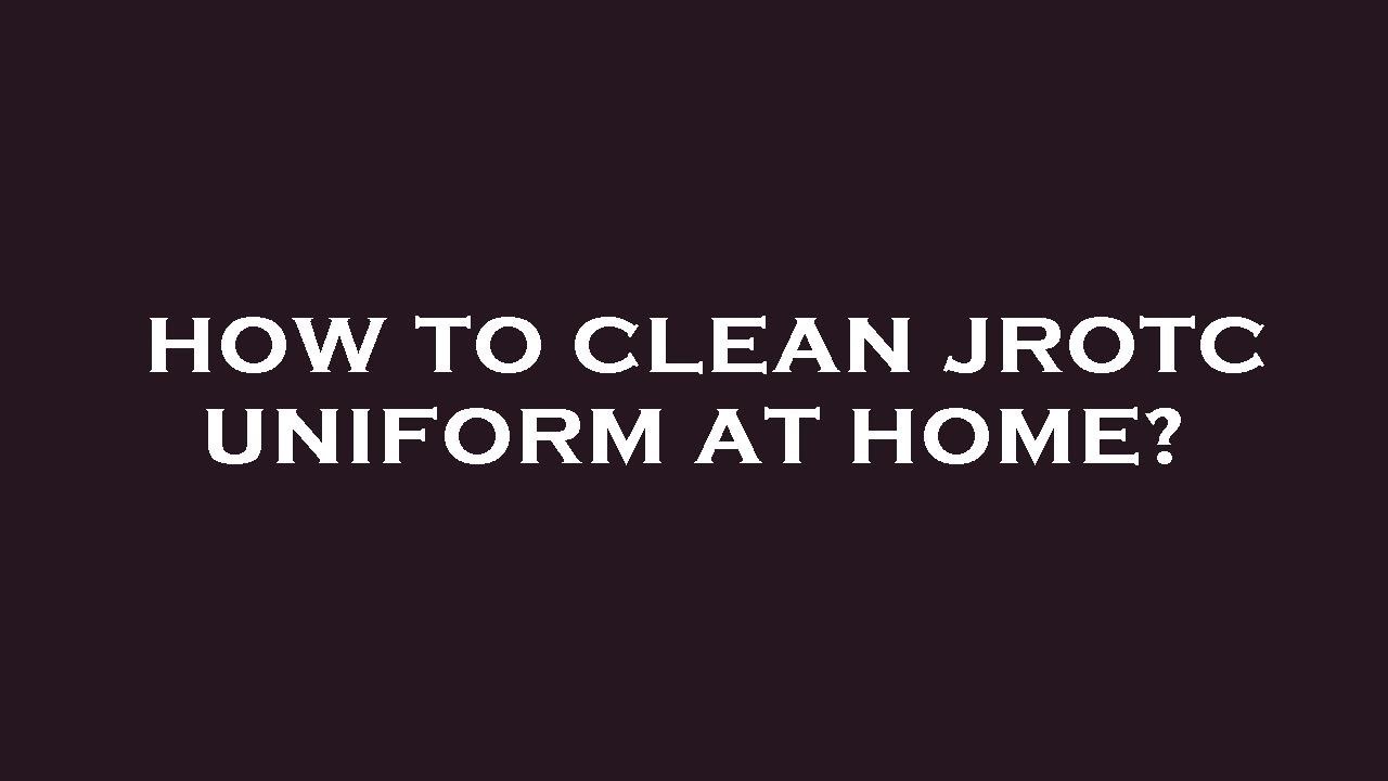 How to clean jrotc uniform at home?