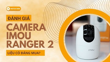 Đánh Giá Camera IMOU Ranger 2 A22EP Giám Sát, Chống Trộm TỐT với Công Nghệ AI - CHỈ từ 500K!!!