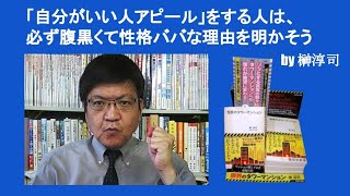 「自分がいい人アピール」をする人は、必ず腹黒くて性格ババな理由を明かそう　by 榊淳司