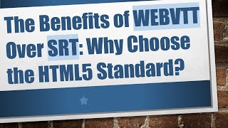 The Benefits of WEBVTT Over SRT: Why Choose the HTML5 Standard