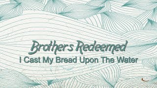 Brothers Redeemed - I Cast My Bread Upon The Water