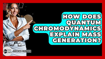How Does Quantum Chromodynamics Explain Mass Generation? - Physics Frontier