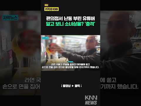 면발 던지고 술까지… <strong>편의점서</strong> 유튜버 &amp;#39;충격&amp;#39;/ KNN