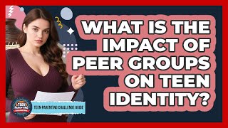 What Is The Impact Of Peer Groups On Teen Identity? - Teen Parenting Challenge Guide