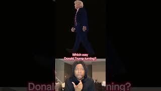 Which way Donald Trump is turning?