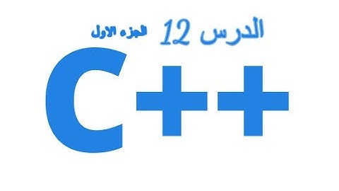 الدرس 12 : دورة تعلم لغة c++ من الصفرحتى الاحتراف (الجزء الاول)