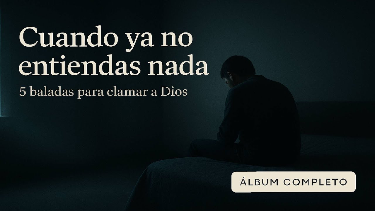 “Cuando ya no entiendas nada – 5 baladas para clamar a Dios”