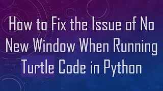 How to Fix the Issue of No New Window When Running Turtle Code in Python