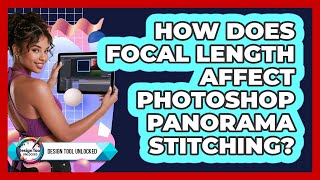 How Does Focal Length Affect Photoshop Panorama Stitching? - Design Tool Unlocked