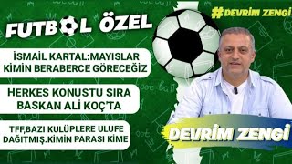 İsmail Kartal:Mayıslar kimin göreceğiz/Herkes konuştu sıra Ali Koç'ta/TFF'den bazı kulüplere ulufe ?