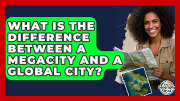 What Is The Difference Between A Megacity And A Global City? - The Geography Atlas