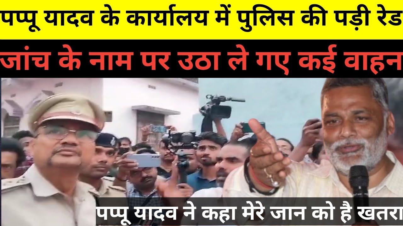 पप्पू यादव के कार्यालय में पड़ी पुलिस की रेड !जांच हेतु उठा ले गए कई वाहन!पप्पू ने कहा यही है तानाशाह