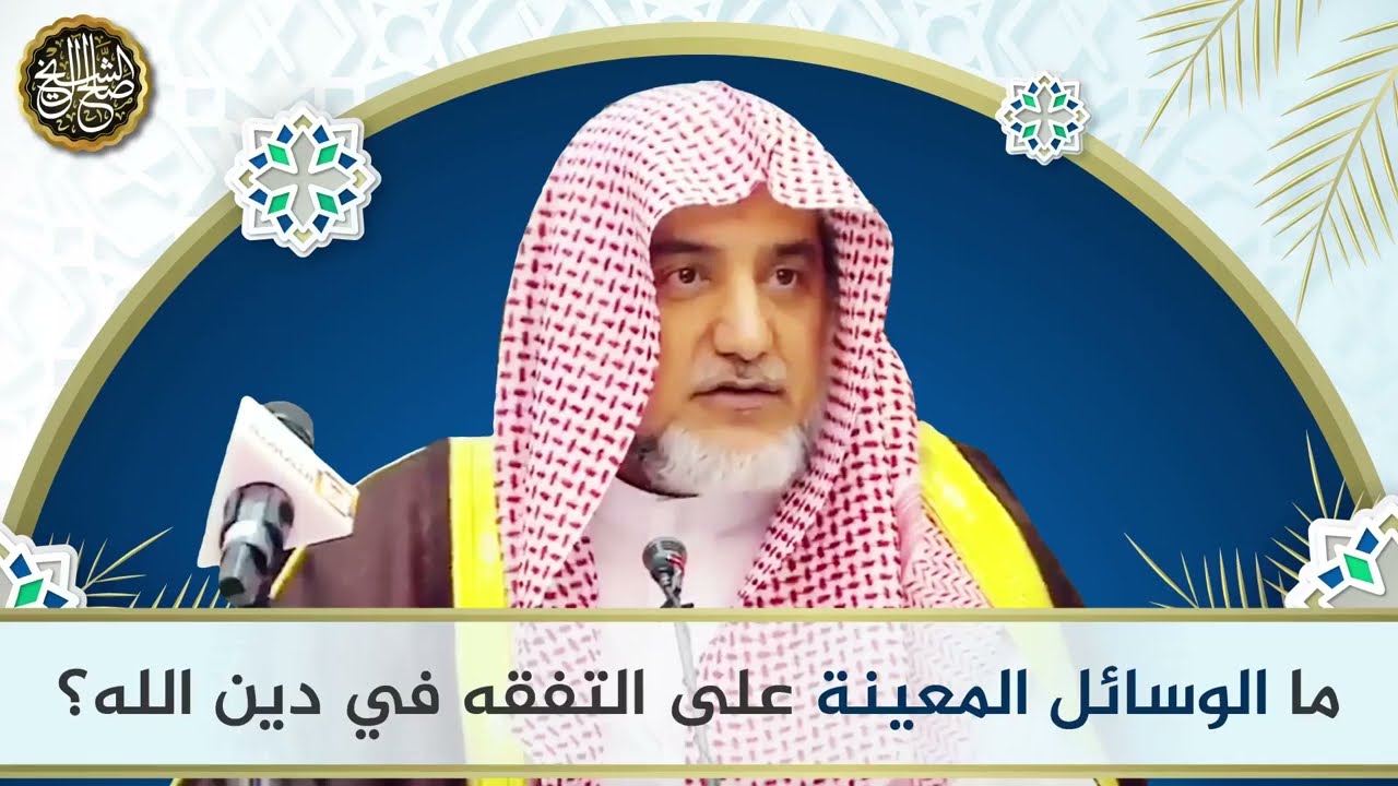 ما الوسائل المعينة على التفقه في دين الله ؟ | معالي الشيخ صالح آل الشيخ