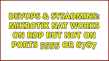 DevOps & SysAdmins: Mikrotik NAT works on RDP but not on ports 5555 or 8787