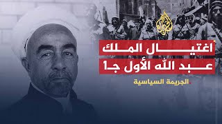 الجريمة السياسية | اغتيال الملك عبد الله الأول (ج1)