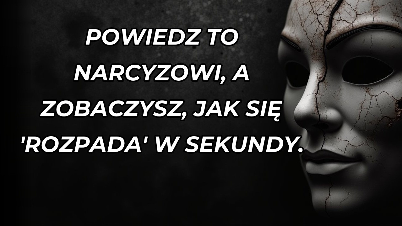 To niszczy ego każdego narcyza, czego on nigdy nie będzie w stanie przyznać