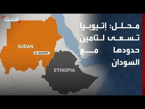 محلل: إثيوبيا تركز على تأمين حدودها مع السودان ومنع تمدد الأمهرا والتغراي