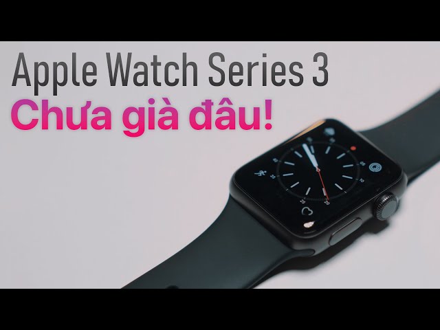 Review Apple Watch Series 3 ở năm 2022: 5 năm tuổi nhưng vẫn còn mướt lắm !