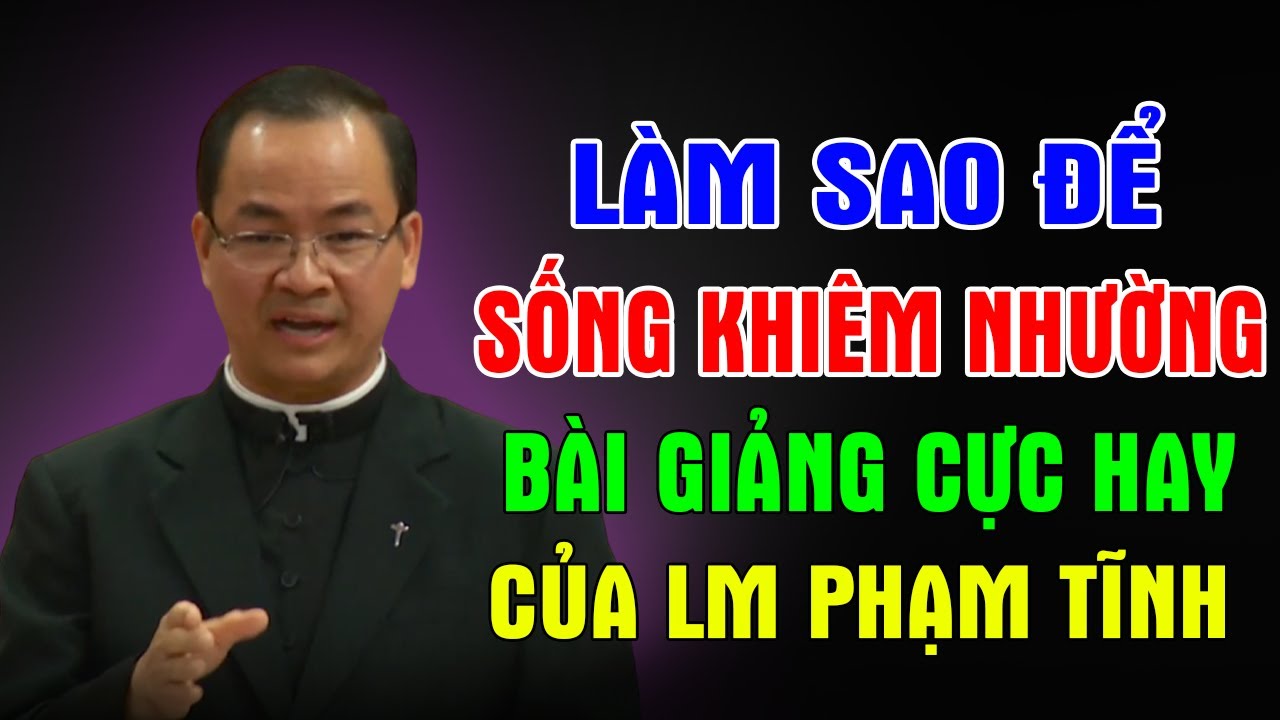 LÀM SAO ĐỂ SỐNG KHIÊM NHƯỜNG - Bài Giảng Mới Cực Hay Của Lm Phạm Tĩnh | Ánh Sáng Lời Chúa