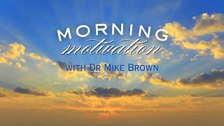 Morning Motivation with Dr Mike Brown