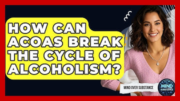 How Can ACOAs Break The Cycle Of Alcoholism? - Mind Over Substance