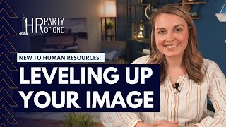 New to Human Resources, But Not the Humans: Leveling Up Your Image