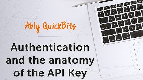 Authentication and the anatomy of the API key - Ably Quick Bits
