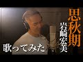 中 孝介 -【歌ってみた】『思秋期/岩崎宏美』