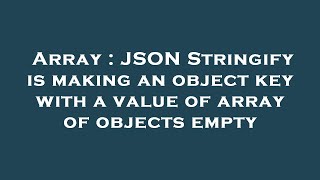 Array : JSON Stringify is making an object key with a value of array of objects empty