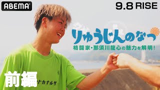 恋もファイトも大忙し！“りゅうじん”こと那須川龍心の夏合宿に密着！兄・那須川天心とも異なる新世代ファイターの魅力丨9.8 RISE WS 2024 YOKOHAMA アベマで全試合無料生中継！