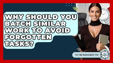 Why Should You Batch Similar Work To Avoid Forgotten Tasks? - The Time Management Pro