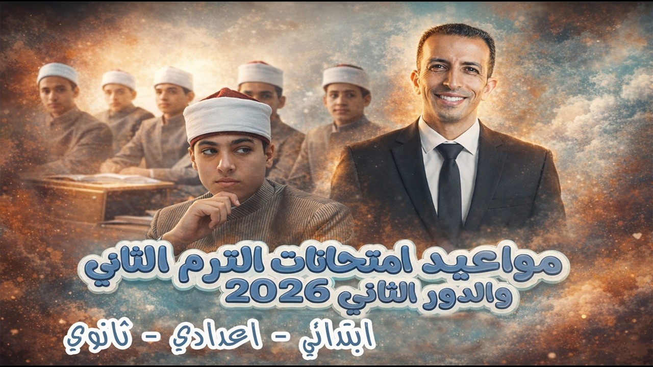 مواعيد امتحانات الترم التاني والدور التاني 2026