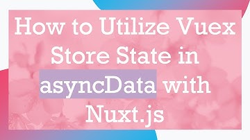 How to Utilize Vuex Store State in asyncData with Nuxt.js