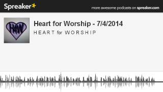 Heart for Worship - 7/4/2014 (part 4 of 4, made with Spreaker)