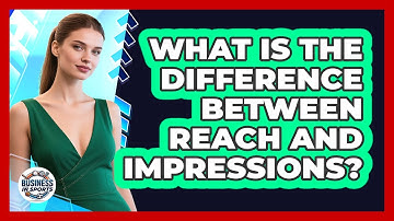What Is The Difference Between Reach And Impressions?