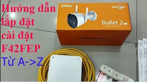 Hướng dẫn chi tiết cách lắp đăt- cài đặt camera imou F42FEP-D cho khách hàng mua về tự làm