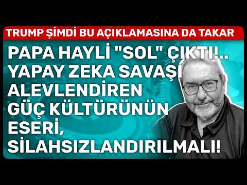 PAPA HAYLİ "SOL" ÇIKTI!.. YAPAY ZEKA SAVAŞI ALEVLENDİREN GÜÇ KÜLTÜRÜNÜN ESERİ, SİLAHSIZLANDIRILMALI!