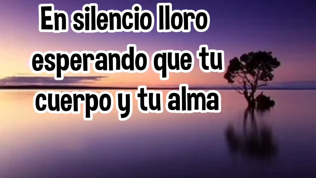 En silencio lloro esperando que tu cuerpo y tu alma amor mio - YouTube