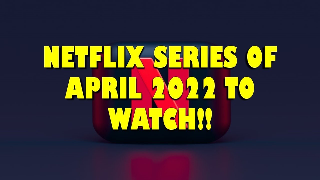 NETFLIX SERIES OF APRIL 2022 TO WATCH!! - Release dates.