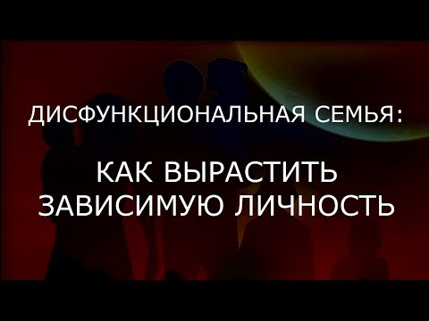 Аддиктология ч.4. Дисфункциональная семья: Как вырастить зависимую личность