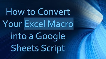 How to Convert Your Excel Macro into a Google Sheets Script