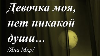 Девочка моя, нет никакой души /Яна Мкр/