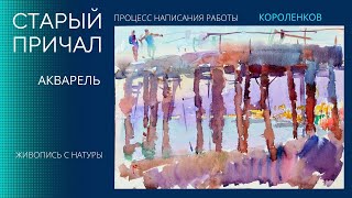 971 СТАРЫЙ ПРИЧАЛ акварель, живопись с натуры, процесс написания работы _ рисование. Короленков