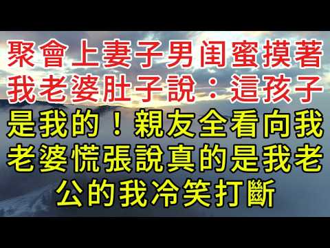 聚會上，妻子男闺蜜摸著我老婆肚子說：這孩子是我的！親友全看向我，老婆慌張說真的是我老公的，我冷笑打斷#老年故事#情感需求#養老家庭#正能量