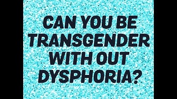 Can you be transgender without dysphoria?