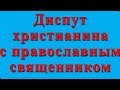 ДИСПУТ ХРИСТИАНИНА С ПРАВОСЛАВНЫМ СВЯЩЕННИКОМ. Тема : УВЕРЕННОСТЬ В СПАСЕНИИ.